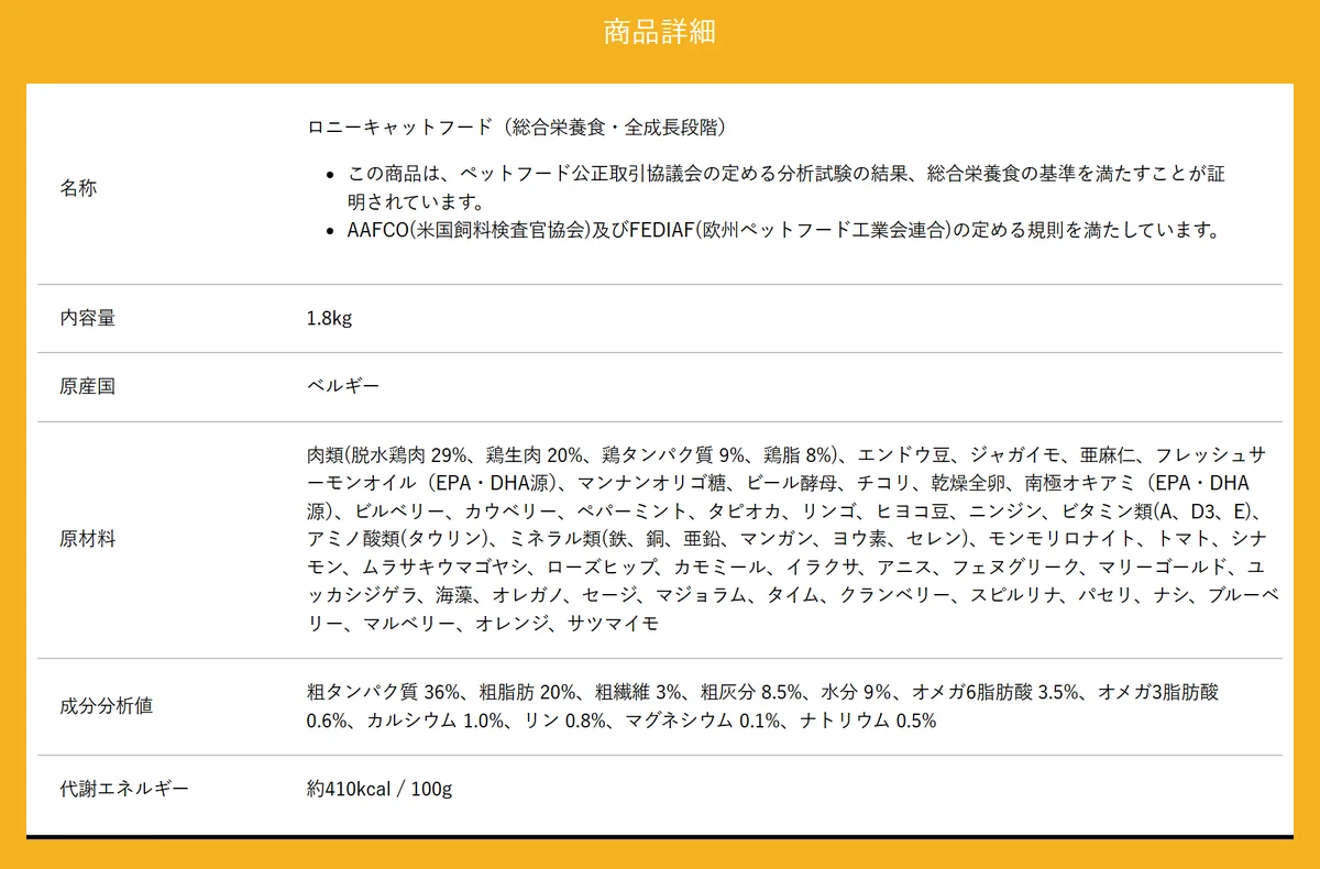 ロニーキャットフード公式サイトの商品詳細。名称、内容量1.8kg、原産国ベルギー、肉類(脱水鶏肉29%、鶏生肉20%、鶏タンパク質9%、鶏脂8%)から始まる原材料、粗タンパク質36%などの成分分析値、代謝エネルギー約410kcal/100g
